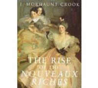 The Rise of the Nouveaux Riches J. Mordaunt Crook (Auteur)