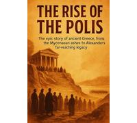 The Rise of the Polis: The epic story of ancient Greece, from the Mycenaean ashes to Alexander’s far-reaching legacy