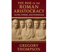 The Rise of the Roman Aristocracy: Elites, Power, and Patronage