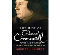 The Rise of Thomas Cromwell: Power and Politics in the Reign of Henry VIII