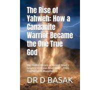 The Rise of Yahweh: How a Canaanite Warrior Became the One True God: The Hidden History of Ancient Israel’s Greatest Religious Revolution - From Polytheism to Monotheism