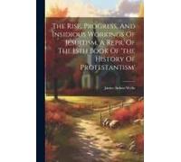 The Rise, Progress, And Insidious Workings Of Jesuitism. A Repr. Of The 15th Book Of 'the History Of Protestantism