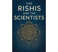 The Rishis and The Scientists: The Scientific Genius of Ancient Vedas