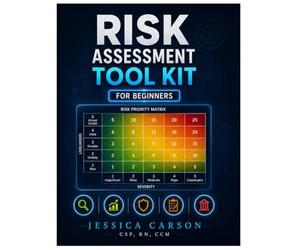 The Risk Assessment Toolkit- For Beginners: A Practical Workbook for Hazard Identification, Risk Evaluation, Control Selection, and Risk Governance
