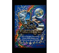 The Risk Manager: How to Navigate Uncertainty, Protect What Matters, and Thrive in an Age of Volatility