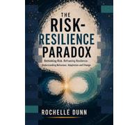 The Risk Resilience Paradox: Rethinking Risk. Reframing Resilience. Understanding Behaviour, Adaptation and Change.