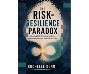 The Risk Resilience Paradox: Rethinking Risk. Reframing Resilience. Understanding Behaviour, Adaptation and Change.