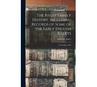 The Risley Family History, Including Records Of Some Of The Early English Risleys; A Genealogy Of Th
