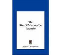 The Rite of Martines de Pasqually the Rite of Martines de Pasqually Waite, Arthur Edward (Auteur)