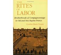The Rites of Labor: Brotherhoods of Compagnonnage in Old and New Regime France