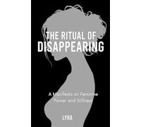 The Ritual Of Disappearing: A Feminine Manifesto on Silence, Power & Magnetic Presence
