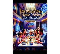 The Rituals That Raise Children Into People: How Everyday Rhythms Forge Identity, Belonging, and Moral Courage in an Age of Distraction