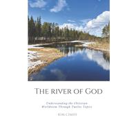 The River of God: Understanding the Christian Worldview Through Twelve Topics