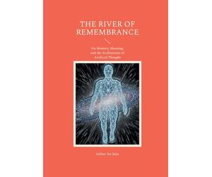The river of remembrance: On Memory, Meaning, and the Architecture of Artificial Thought