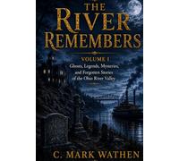 The River Remembers: Volume I: Ghosts, Legends, Mysteries, and Forgotten Stories of the Ohio River Valley