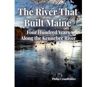 The River That Built Maine: Four Hundred Years Along the Kennebec River