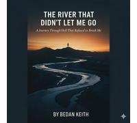 The River That Didn’t Let Me Go: A Journey Through Hell That Refused to Break Me - Bedan Keith - Bedan Keith - ebook (ePub) - Livre