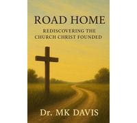 The Road Home: Rediscovering the Church Christ Founded: A Journey Through Scripture, History, and the Heart of Christian Unity