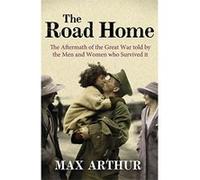 The Road Home: The Aftermath of the Great War Told by the Men and Women Who Survived It Arthur, Max (Auteur)