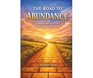 The Road to Abundance: 30 Moral Codes for a Life of Peace, Purpose, and Freedom