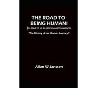 THE ROAD TO BEING HUMAN! (As told to us by Artificial Intelligence!): “The History of Our Human Journey!”
