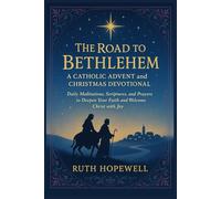 The Road to Bethlehem: A Catholic Advent and Christmas Devotional: Daily Meditations, Scriptures, and Prayers to Deepen Your Faith and Welcome Christ with Joy