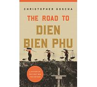 The Road to Dien Bien Phu – A History of the First War for Vietnam