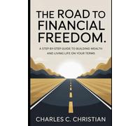 THE ROAD TO FINANCIAL FREEDOM: A Step-by-Step Guide to Building Wealth and Living Life on Your Terms