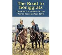 The Road to Königgrätz: Helmuth Von Moltke and the Austro-Prussian War 1866