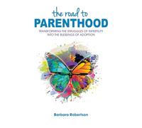 The Road to Parenthood: Transforming the Struggles of Infertility Into the Blessings of Adoption