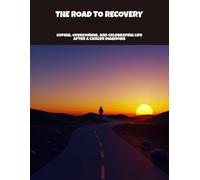 The Road To Recovery: Coping, Overcoming, And Celebrating Life After A Cancer Diagnosis