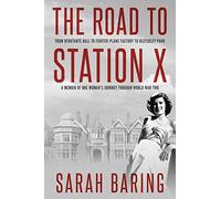 The Road to Station X: From Debutante Ball to Fighter-Plane Factory to Bletchley Park, a Memoir of One Woman's Journey Through World War Two