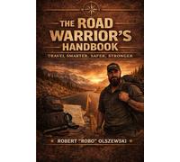 The Road Warrior's Guide-Travel Smarter,Safer,Stronger: Travel Smarter, Safer, and Stronger with Real-World Lessons from Life on the Road