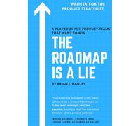 THE ROADMAP IS A LIE: A Playbook for Product Teams that Want to Win