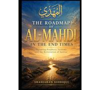 The Roadmap of Al Mahdi in the End Times: Decoding Prophecy, End Times Signs, Dajjal System, and the Restoration of Justice