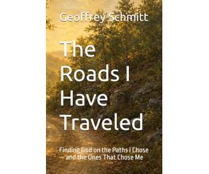 The Roads I Have Traveled: Finding God on the Paths I Chose - and the Ones That Chose Me