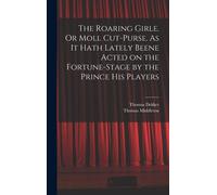 The Roaring Girle. Or Moll Cut-Purse. As It Hath Lately Beene Acted On The Fortune-Stage By The Prince His Players