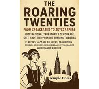 The Roaring Twenties: From Speakeasies to Skyscrapers: Inspirational True Stories of Courage, Grit, and Triumph in the Roaring Twenties - Flappers, Jazz Age Dreamers, Prohibition Rebels, and Harlem Re