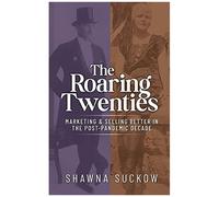 The Roaring Twenties: Marketing & Selling Better In The Post-Pandemic Decade: Creating Strategies For Shifting B2b And B2c Consumer Behavior