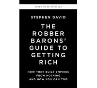 The Robber Barons' Guide to Getting Rich: How They Built Empires from Nothing and How You Can Too