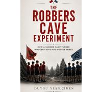 The Robbers Cave Experiment 1954: How a Summer Camp Turned Innocent Boys into Hostile Tribes: The Real-Life Lord of the Flies, Tribal Warfare, and the Psychology of Human Conflict