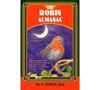 THE ROBIN ALMANAC: Helping Robins to Thrive all Year Round, and Jobs not to be Doing in the Garden, Month by Month