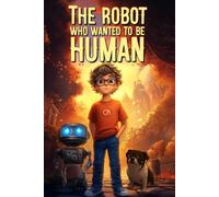 The Robot Who Wanted to Be Human, A Fun Children’s Book About Robots, Laughs, Friendship and Creativity: For you, the one who dares to create