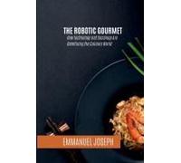 The Robotic Gourmet, How Technology and Sociology Are Redefining the Culinary World