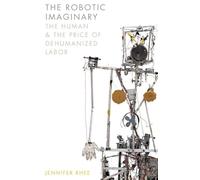 The Robotic Imaginary: The Human and the Price of Dehumanized Labor