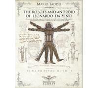 THE ROBOTS AND ANDROID OF LEONARDO DA VINCI: The secrets, drawings and art of Leonardo in search of his robots in the codices: from multimedia DaVinci archeology to the creation of the model