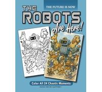 THE ROBOTS ARE HERE!: The Future Is Now. Color All 24 of Them.
