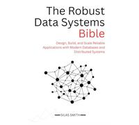 The Robust Data Systems Bible: Design, Build, and Scale Reliable Applications with Modern Databases and Distributed Systems