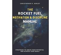 THE ROCKET FUEL MOTIVATION & DISCIPLINE MANUAL: Strategies To Ignite Your Potential And Achieve Your Goals