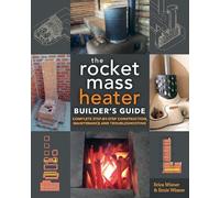 The Rocket Mass Heater Builder's Guide: Complete Step-by-Step Construction, Maintenance and Troubleshooting